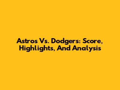 Astros Vs. Dodgers: Score, Highlights, And Analysis