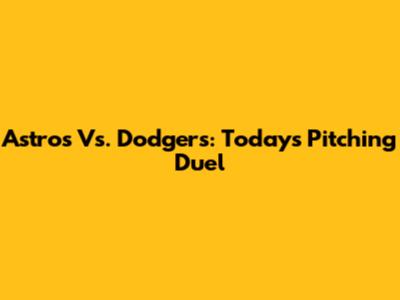 Astros Vs. Dodgers: Today's Pitching Duel