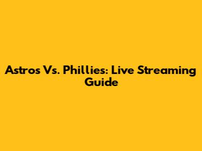 Astros Vs. Phillies: Live Streaming Guide