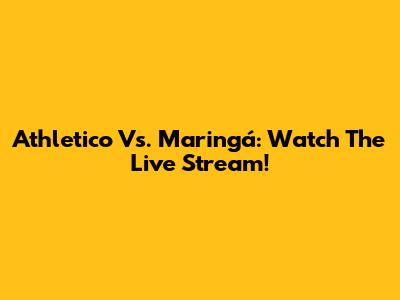 Athletico Vs. Maringá: Watch The Live Stream!