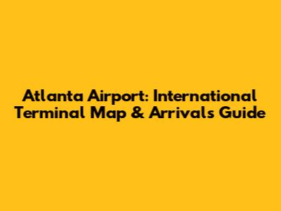 Atlanta Airport: International Terminal Map & Arrivals Guide