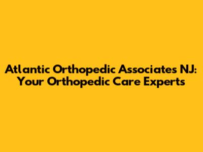 Atlantic Orthopedic Associates NJ: Your Orthopedic Care Experts