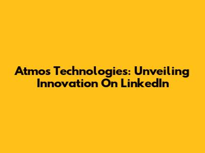 Atmos Technologies: Unveiling Innovation On LinkedIn