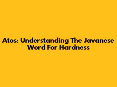 Atos: Understanding The Javanese Word For Hardness