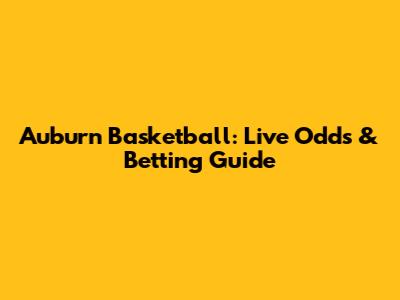 Auburn Basketball: Live Odds & Betting Guide