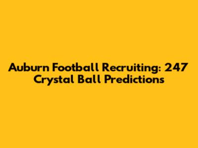 Auburn Football Recruiting: 247 Crystal Ball Predictions