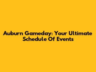 Auburn Gameday: Your Ultimate Schedule Of Events
