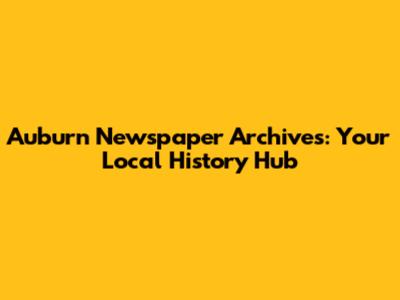 Auburn Newspaper Archives: Your Local History Hub