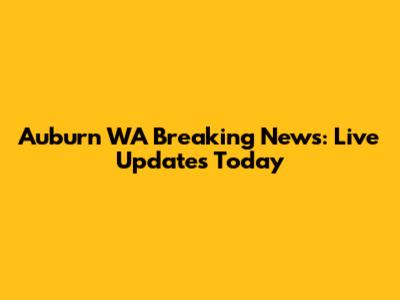 Auburn WA Breaking News: Live Updates Today