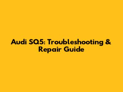 Audi SQ5: Troubleshooting & Repair Guide