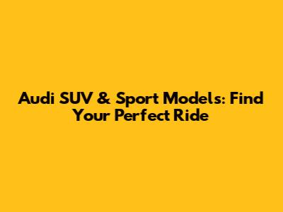 Audi SUV & Sport Models: Find Your Perfect Ride