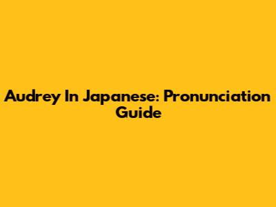 Audrey In Japanese: Pronunciation Guide