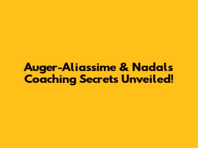 Auger-Aliassime & Nadal's Coaching Secrets Unveiled!