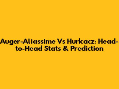 Auger-Aliassime Vs Hurkacz: Head-to-Head Stats & Prediction