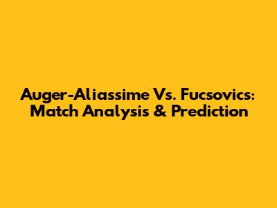 Auger-Aliassime Vs. Fucsovics: Match Analysis & Prediction