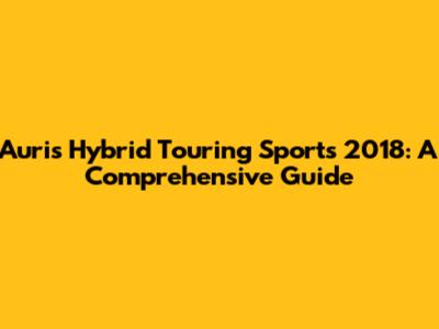 Auris Hybrid Touring Sports 2018: A Comprehensive Guide