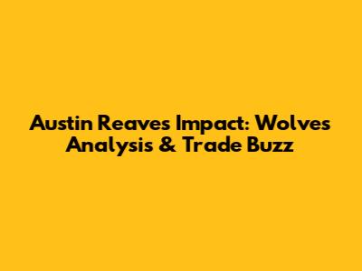 Austin Reaves' Impact: Wolves Analysis & Trade Buzz