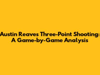 Austin Reaves' Three-Point Shooting: A Game-by-Game Analysis