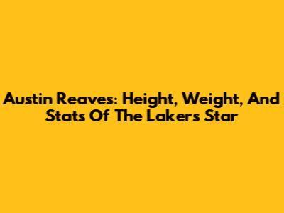 Austin Reaves: Height, Weight, And Stats Of The Lakers Star