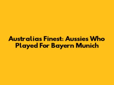 Australia's Finest: Aussies Who Played For Bayern Munich