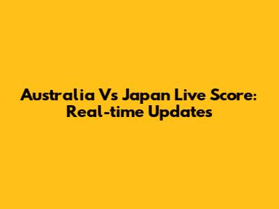 Australia Vs Japan Live Score: Real-time Updates