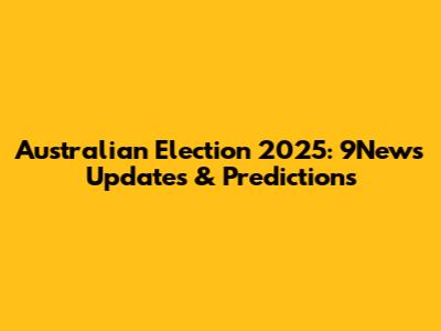 Australian Election 2025: 9News Updates & Predictions