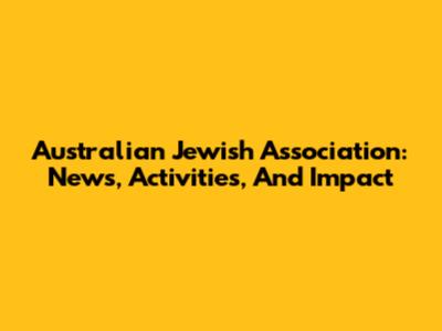 Australian Jewish Association: News, Activities, And Impact