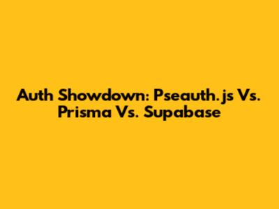 Auth Showdown: Pseauth.js Vs. Prisma Vs. Supabase