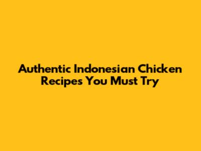 Authentic Indonesian Chicken Recipes You Must Try