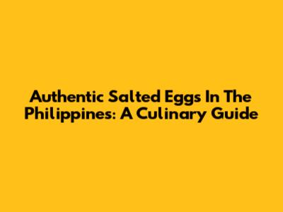 Authentic Salted Eggs In The Philippines: A Culinary Guide