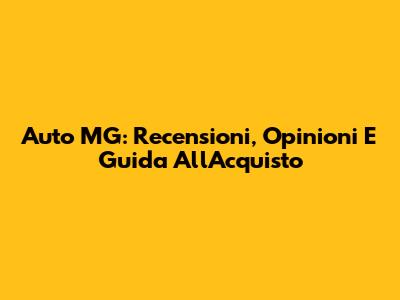 Auto MG: Recensioni, Opinioni E Guida All'Acquisto