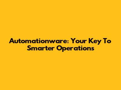 Automationware: Your Key To Smarter Operations