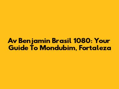 Av Benjamin Brasil 1080: Your Guide To Mondubim, Fortaleza