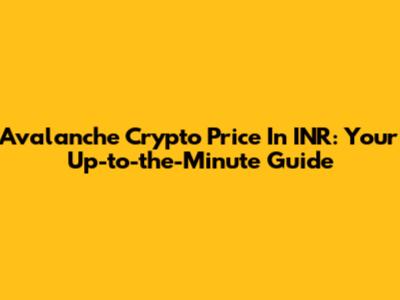 Avalanche Crypto Price In INR: Your Up-to-the-Minute Guide