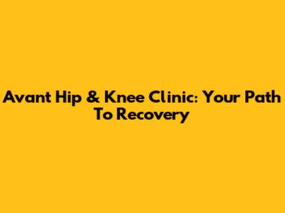 Avant Hip & Knee Clinic: Your Path To Recovery