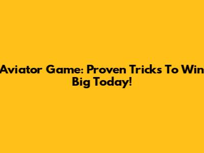 Aviator Game: Proven Tricks To Win Big Today!