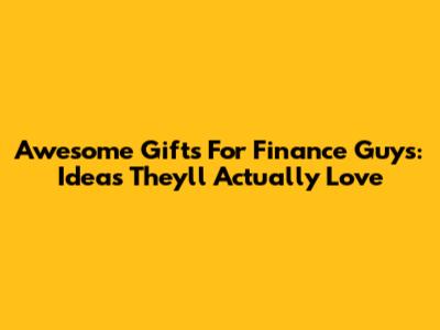 Awesome Gifts For Finance Guys: Ideas They'll Actually Love