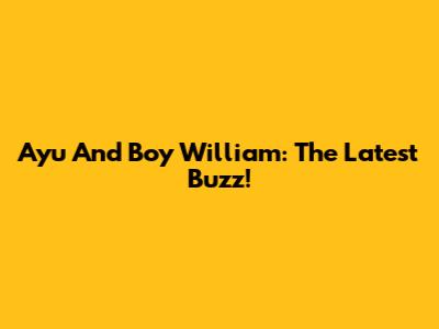 Ayu And Boy William: The Latest Buzz!