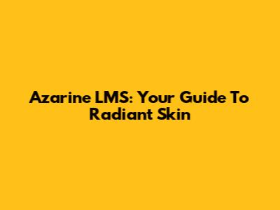 Azarine LMS: Your Guide To Radiant Skin