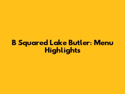 B Squared Lake Butler: Menu Highlights