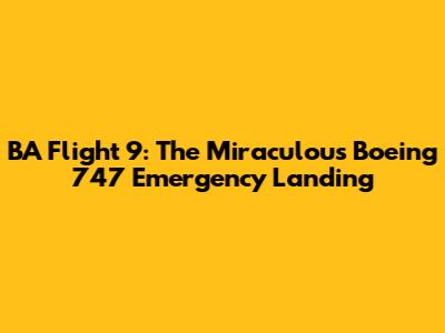 BA Flight 9: The Miraculous Boeing 747 Emergency Landing