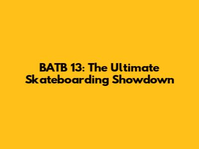 BATB 13: The Ultimate Skateboarding Showdown
