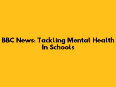 BBC News: Tackling Mental Health In Schools