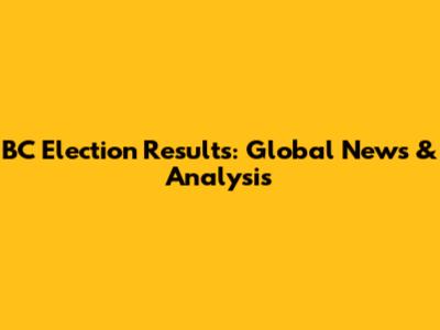 BC Election Results: Global News & Analysis