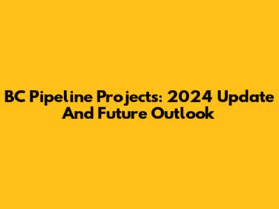 BC Pipeline Projects: 2024 Update And Future Outlook