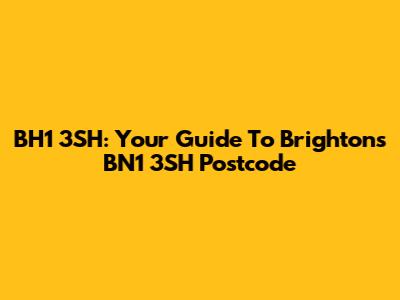 BH1 3SH: Your Guide To Brighton's BN1 3SH Postcode