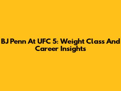 BJ Penn At UFC 5: Weight Class And Career Insights