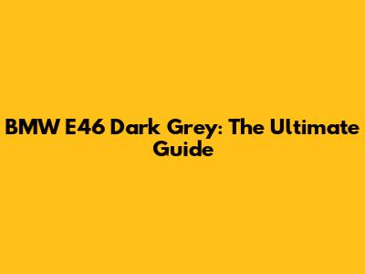 BMW E46 Dark Grey: The Ultimate Guide