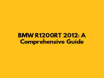 BMW R1200RT 2012: A Comprehensive Guide