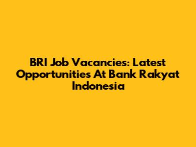 BRI Job Vacancies: Latest Opportunities At Bank Rakyat Indonesia
